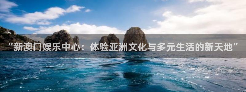 双赢2链接：“新澳门娱乐中心：体验亚洲文化与多元生活的新天地”
